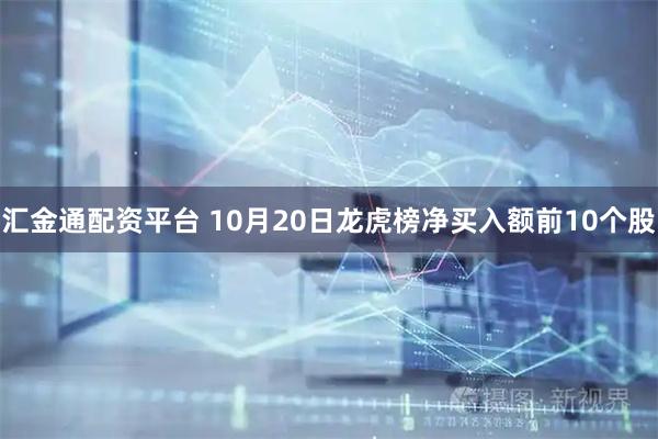 汇金通配资平台 10月20日龙虎榜净买入额前10个股