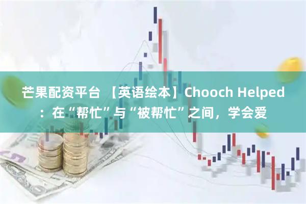 芒果配资平台 【英语绘本】Chooch Helped:在“帮忙”与“被帮忙”之间,学会爱