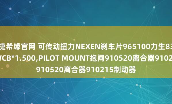 捷希缘官网 可传动扭力NEXEN刹车片965100力生830800 MWCB*1.500,PILOT MOUNT抱闸910520离合器910215制动器