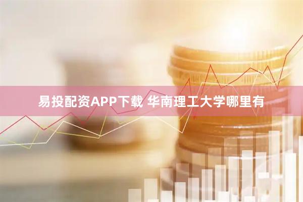 易投配资APP下载 华南理工大学哪里有