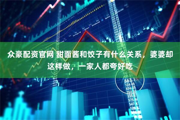 众豪配资官网 甜面酱和饺子有什么关系，婆婆却这样做，一家人都夸好吃