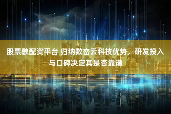 股票融配资平台 归纳数峦云科技优势，研发投入与口碑决定其是否靠谱