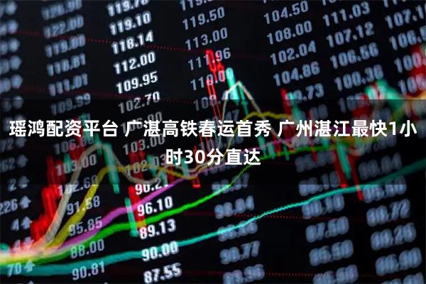 瑶鸿配资平台 广湛高铁春运首秀 广州湛江最快1小时30分直达
