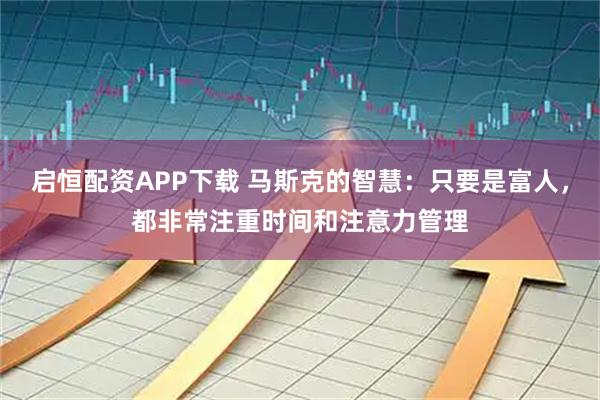 启恒配资APP下载 马斯克的智慧：只要是富人，都非常注重时间和注意力管理