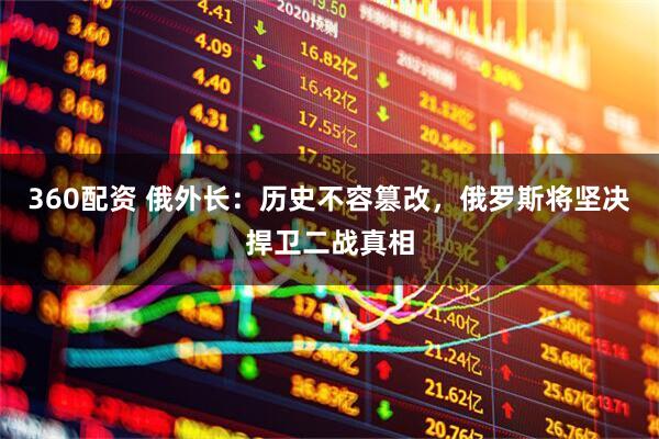 360配资 俄外长：历史不容篡改，俄罗斯将坚决捍卫二战真相