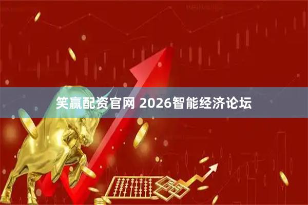 笑赢配资官网 2026智能经济论坛
